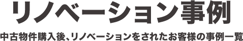 リノベーション事例「中古物件購入後、リノベーションをされたお客様の事例一覧